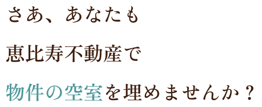 さあ、あなたも恵比寿不動産で物件の空室を埋めませんか?